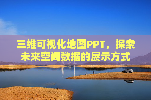 三维可视化地图PPT，探索未来空间数据的展示方式