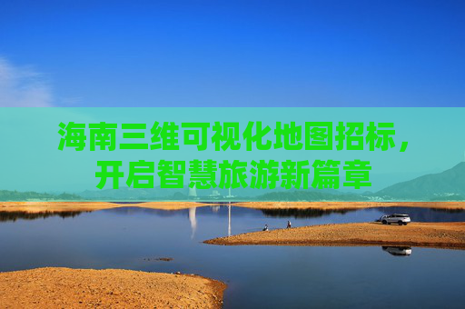 海南三维可视化地图招标，开启智慧旅游新篇章